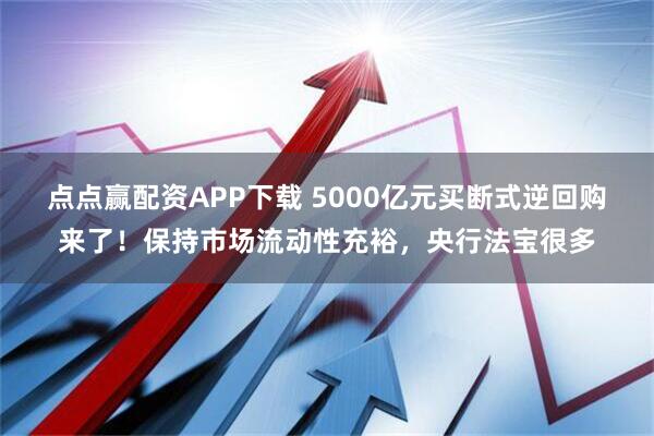 点点赢配资APP下载 5000亿元买断式逆回购来了！保持市场流动性充裕，央行法宝很多