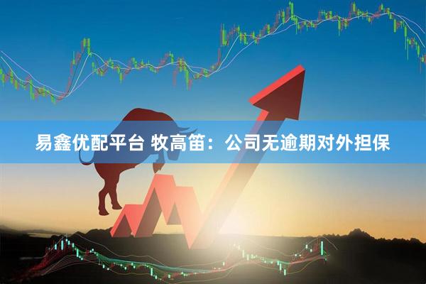 易鑫优配平台 牧高笛：公司无逾期对外担保
