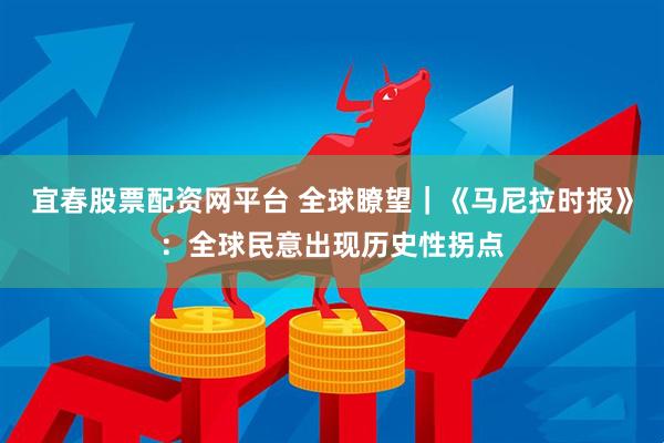 宜春股票配资网平台 全球瞭望｜《马尼拉时报》：全球民意出现历史性拐点