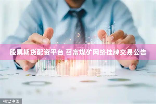 股票期货配资平台 召富煤矿网络挂牌交易公告