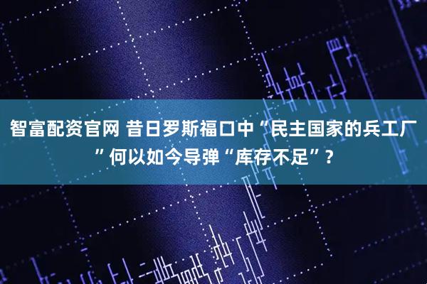智富配资官网 昔日罗斯福口中“民主国家的兵工厂”何以如今导弹“库存不足”？