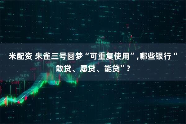 米配资 朱雀三号圆梦“可重复使用”,哪些银行“敢贷、愿贷、能贷”?