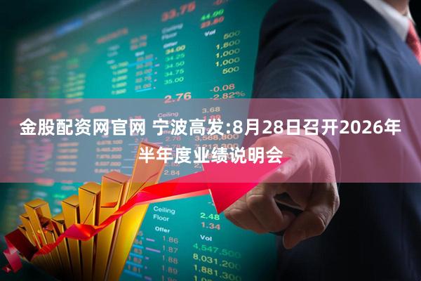 金股配资网官网 宁波高发:8月28日召开2026年半年度业绩说明会