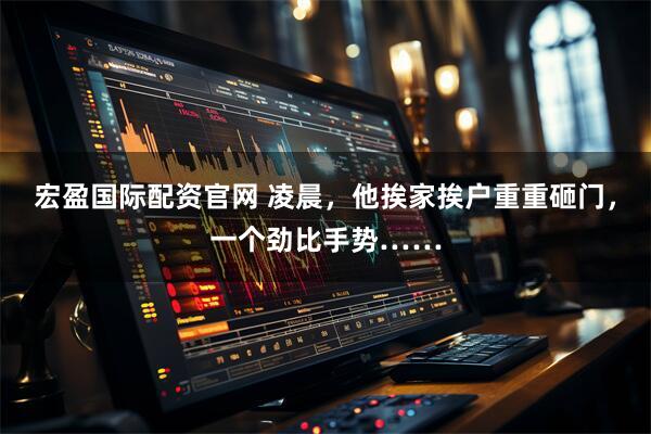 宏盈国际配资官网 凌晨，他挨家挨户重重砸门，一个劲比手势……